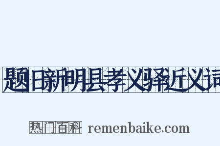 题旧新明县孝义驿近义词是什么意思的图片